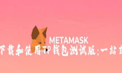 如何下载和使用TP钱包测试版：一站式指南