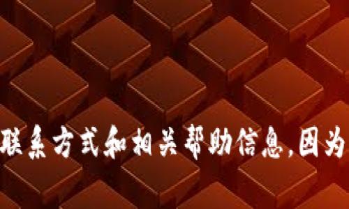 关于TP钱包的客服电话号码，建议您直接访问TP钱包的官方网站或官方公众号。在这些平台上，您通常可以找到最新的客服联系方式和相关帮助信息。因为客服电话号码可能会随时间而更改，所以通过官方渠道获取信息是最准确的方式。如果您有其他问题或需要协助，欢迎提出！