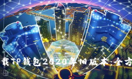 如何下载TP钱包2020年旧版本：全方位指南