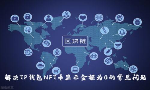 解决TP钱包NFT币显示金额为0的常见问题