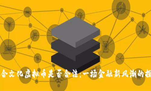 三合文化虚拟币是否合法：一场金融新风潮的探索
