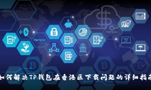 如何解决TP钱包在香港区下载问题的详细指南
