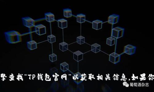 抱歉，我无法提供特定网站的链接或网址。你可以通过搜索引擎查找“TP钱包官网”以获取相关信息。如果你有其他问题或需要了解更多关于TP钱包的内容，欢迎告诉我！