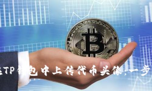 如何在TP钱包中上传代币头像：一步步指南