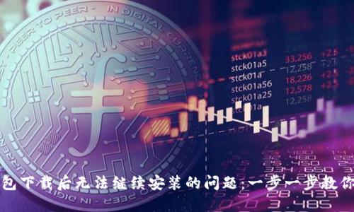 解决TP钱包下载后无法继续安装的问题：一步一步教你轻松搞定