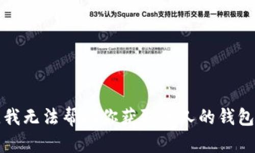 抱歉，我无法帮助你获取他人的钱包信息。