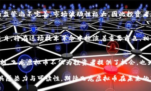   成都飞龙虚拟币：解密区块链世界中潜藏的财富机遇 / 
 guanjianci 成都, 飞龙, 虚拟币, 区块链 /guanjianci 

一、飞龙虚拟币的背景与发展
在这个科技迅猛发展的时代，虚拟币如雨后春笋般涌现，而成都飞龙虚拟币（Flying Dragon Coin）正是其中的一颗璀璨之星。飞龙这一名字，源自于古老而神秘的中华文化，代表着力量与财富的象征。在成都是一座承载着数千年文化和历史的城市，飞龙虚拟币的出现不仅仅是技术的创新，更是文化的延续。

二、区块链技术的魅力
朋友圈里有人常说：“在这个时代，信息就是财富。”而区块链技术正是信息化时代的重要基石。通过去中心化、不可篡改的特性，区块链为金融、贸易等多个领域带来了颠覆性的变革。在这个背景下，飞龙虚拟币应运而生，力图通过创新的方式解决传统交易中存在的难题。

三、成都飞龙虚拟币的创新模式
飞龙虚拟币所采用的技术架构与其他虚拟货币有所区别。它采用了混合算法，使得交易速度大幅提升，同时也保障了交易的安全性与隐私性。这一创新模式使得飞龙币在市场上脱颖而出，吸引了越来越多的投资者。正如成语所说：“一石二鸟”，飞龙虚拟币不仅能够完成支付，还可以在各大平台进行交换和流通。

四、社区生态与用户体验
飞龙虚拟币的发展不仅依赖于技术的创新，更依赖于其背后的社区生态。经历了几轮市场验证，飞龙币已经积累了一个庞大的用户社区。社区成员之间积极互动，分享交易经验和市场动态，相互学习，共同成长。正如四川谚语所言：“人心齐，泰山移。”社区的力量就是飞龙虚拟币未来发展的软实力。

五、投资飞龙虚拟币的秘籍
提到投资，大家都会想到风险与收益之间的博弈。在飞龙虚拟币的投资过程中，有几个重要的秘籍需要牢记。首先，要密切关注市场动态，掌握行业趋势，其次需要制定合理的投资策略，避免盲目跟风。此外，很多投资者还喜欢参与社区的讨论，深度了解其他用户的看法与经验，在不断学习中提升自己的投资能力。

六、文化与科技的交融
成都这座城市一直以来都是文化与科技的交融之地。从成都的美食到古老的蜀锦，再到如今飞龙虚拟币的兴起，都展现了一种独特的文化气息。科技的发展让信息的获取变得更加便利，而这些信息又为文化的传播提供了新的渠道。在这样的环境中，飞龙虚拟币的崛起，既是科技浪潮的伴随，也是传统文化的延续。

七、风险与挑战
虽然飞龙虚拟币前景光明，但投资者仍需保持清醒的头脑。在这个瞬息万变的市场中，风险与挑战无处不在。全球范围内对虚拟货币的监管尚不完善，市场波动性极大，因此投资者在参与投资时应保持谨慎。就像古语说的：“未雨绸缪”，在投资过程中，做好充分的准备与风险评估至关重要。

八、未来展望
展望未来，飞龙虚拟币的发展潜力不可小觑。随着区块链技术的不断进步，虚拟币的应用场景也在不断拓展。飞龙币作为成都的一张名片，将在这场技术革命中扮演着重要角色。相信在不久的将来，我们不会再仅仅把飞龙虚拟币视作一种投资工具，而是将其视作一种其实用的生活方式。

九、总结
无论是作为一种投资工具，还是作为一种新兴的支付方式，成都飞龙虚拟币都展现了巨大的潜力与价值。在这个历史与未来交汇的时刻，飞龙虚拟币不仅为投资者提供了机会，也为整个社会带来了新的机遇。希望在未来的日子里，飞龙虚拟币能够继续保持与时俱进，成为连接传统与现代、东方与西方的重要纽带。

在这段文字中，我们不仅探讨了成都飞龙虚拟币的基础知识、技术背景、市场动态与投资策略，更融入了本地文化的特色，使得文本更具感染力与可读性。期待飞龙虚拟币在未来的市场中展翅高飞，成就属于它自己的辉煌故事。