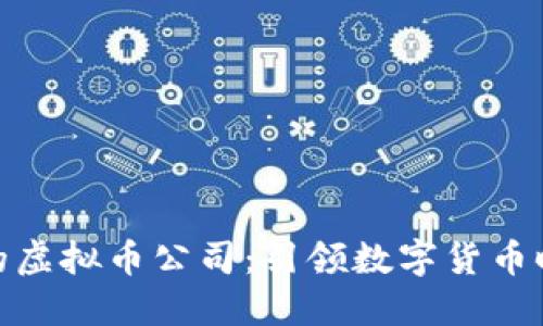 全球最大的虚拟币公司：引领数字货币时代的先锋