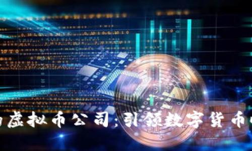 全球最大的虚拟币公司：引领数字货币时代的先锋
