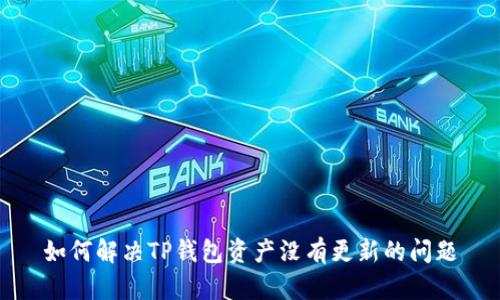 如何解决TP钱包资产没有更新的问题
