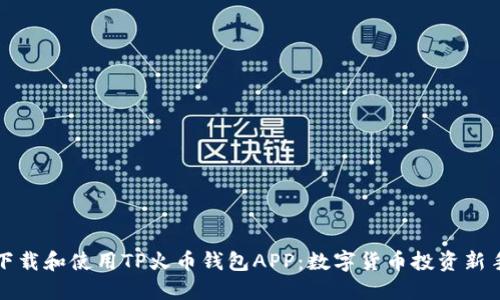 如何下载和使用TP火币钱包APP：数字货币投资新手指南