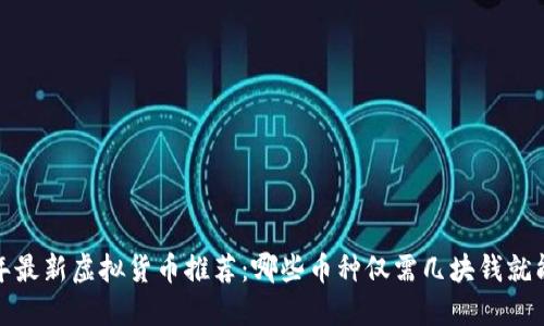 2023年最新虚拟货币推荐：哪些币种仅需几块钱就能入手？