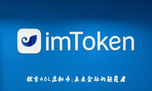 探索ABL虚拟币：未来金融的颠覆者