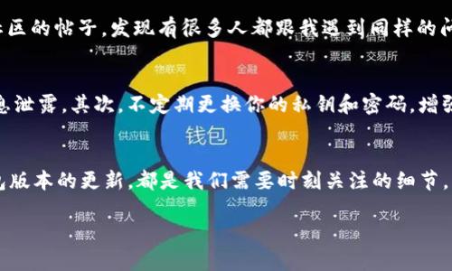   TP钱包买币时出现签名失败？走出困境的小秘籍！ / 
 guanjianci TP钱包, 签名失败, 买币, 加密货币 /guanjianci 

什么是TP钱包？
TP钱包，顾名思义，是一款为数字货币爱好者量身打造的钱包应用。它不仅支持多种数字资产的存储管理，还可以方便用户进行买币、转账等操作。有些用户在买币过程中，偶尔会遇到“签名失败”的情况，这可真让人捶胸顿足。今天，我们就来为大家揭秘这个问题的背后原因，以及解决方案。

“签名失败”的背景知识
所谓的“签名”，其实是区块链交易中的一种安全验证机制，确保所执行的操作是由真正的账户所有者发起的。简单来说，它就像你在账户上按下的指纹一样，确保你是“你”。如果在TP钱包买币时提示“签名失败”，这意味着交易无法通过验证。那么，导火索是什么呢？

可能的原因一：网络连接不稳定
在数字货币交易的过程中，网络的稳定性至关重要。如果你的网络连接不稳定，可能会导致请求未能正确发送，从而出现签名失败的情况。就像老话说的：“好钢用在刀刃上”，确保你的网络信号强劲，是买币成功的第一步。

可能的原因二：私钥错误
用户在使用TP钱包时，是通过私钥来进行交易验证的。如果输入的私钥错误，自然会导致签名失败。请耐心检查你的私钥，确保每一个字符都准确无误。就像你吃饭前检查盘子里的菜是否新鲜一样，这一步很重要。

可能的原因三：钱包版本过旧
TP钱包的更新迭代频繁，许多新功能和安全措施都会在新版本中推出。如果你使用的版本较旧，可能会出现兼容性问题，从而导致签名失败。想要不落后，及时更新软件，保持与时俱进是个好主意。

如何解决签名失败的问题？
既然知道了可能的原因，接下来我们就需要采取相应的措施来解决问题。首先，检查网络连接，重启你的网络设备，确保信号满格。其次，仔细核对私钥和收款地址，避免因失误造成的签名失败。

自我诊断与支持寻求
如果以上方法都不起作用，不妨试试重新启动TP钱包，或者尝试在其他设备上登录你的钱包（记得保护好账户安全，使用安全的网络连接）。如果仍然无法解决问题，联系TP钱包的客服团队，他们或许能给你提供更加专业的指导。

签名失败的经验分享
在数字货币的海洋中，风浪总是难以避免的。有用户曾分享过他们的经历：“我去买币的时候，正好碰上了签名失败，当时真的慌了。不知所措之际，翻阅社区的帖子，发现有很多人都跟我遇到同样的问题。”此时，这种社区互助的精神让人倍感温暖，正是大家的经验分享，让我们在岔路口找到了解决之道。

构建一个安全的交易环境
在面对“签名失败”这道坎时，构建一个安全的交易环境尤为重要。首先，选择一个靠谱的网络，例如个人热点或家庭Wi-Fi，而不是公共Wi-Fi，以防止信息泄露。其次，不定期更换你的私钥和密码，增强账户的安全性。在这个数字经济的年代，安全永远是第一位的。

小结：走出“签名失败”阴影
总的来说，TP钱包的“签名失败”问题虽然让人心烦，但只要掌握了解决的窍门，便能够顺利地走出这道阴影。无论是网络连接的稳定、私钥的正确性、钱包版本的更新，都是我们需要时刻关注的细节。正所谓“一日之计在于晨”，日常的精细管理才能让你的数字资产更安全。希望本篇讨论能够助你顺利买入心仪的币种，在数字货币的旅程中乘风破浪。 

如需进一步的指导或经验分享，欢迎前往我们的社区，一起探讨，互帮互助。希望大家在这条路上越走越远，能在数字货币的盛宴中，收获满满的果实。
