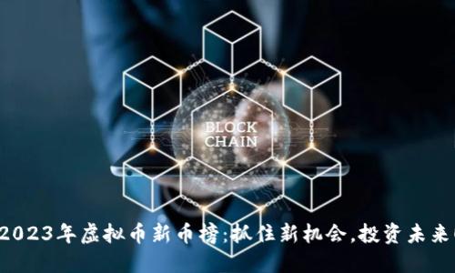 2023年虚拟币新币榜：抓住新机会，投资未来！