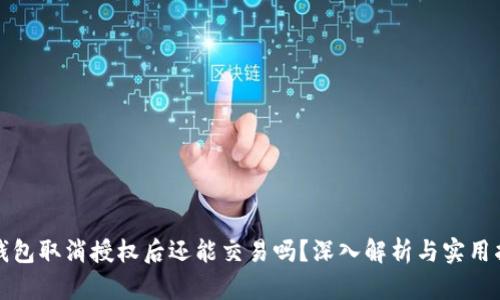 TP钱包取消授权后还能交易吗？深入解析与实用指导