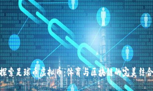 探索足球币虚拟币：体育与区块链的完美结合
