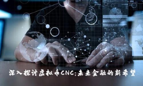 深入探讨虚拟币CNC：未来金融的新希望