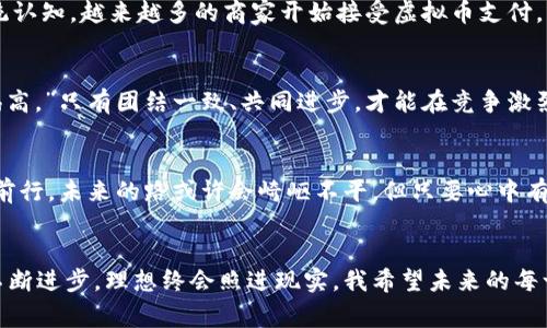   “笨小孩虚拟币：从零到富的成长故事” / 
 guanjianci 虚拟币, 笨小孩, 投资, 成长 /guanjianci 

引言：虚拟币的世界
在当今这个数字化迅猛发展的时代，虚拟币的概念早已深入人心。无论是在街头巷尾，还是在网络世界，大家对虚拟货币的热议似乎从未停止。它就像一阵风，轻而易举地卷入我们的生活，推动着我们对财富的新的追求。在这个背景下，一个名为“笨小孩”的虚拟币悄然兴起，成为了投资者眼中的新宠。

笨小孩虚拟币的起源
笨小孩虚拟币的创始人在一场技术大会上，受到朋友的启发，决定用“笨小孩”这个颇具情感色彩的名字来命名。他希望通过这个名字传达一种反映真实投资者心态的理念：投资并不是一蹴而就的，只要你有梦想，懂得坚持，迟早会有属于自己的成功。就如同老话说的那样，“一日之计在于晨”，“笨小孩”代表着踏踏实实的努力与时间的积累。

虚拟币的种类与特性
当谈到虚拟币时，我们常常会被其多种类、多特性所吸引。比如比特币、以太坊等知名虚拟币在市场上占据主导地位。而“笨小孩”虚拟币则以其独特的设计和理念，逐渐在众多币种中脱颖而出。它的特点是其基于社区的治理机制和透明的交易流程，使得任何参与者都能够在其中找到自己的价值。

笨小孩虚拟币的投资魅力
许多投资者之所以选择笨小孩虚拟币，是因为它传递出一种积极向上的价值观。它不仅仅是一种投资工具，更是一个充满希望的社区。在这个社区中，大家彼此分享经验，交流投资理念，不断进步。这就像一句俗话说的：“有一技之长，吃穿不愁。”在这里，每个人都可以找到自己的专长，将其与笨小孩的理念相结合，实现财富增值。

如何投资笨小孩虚拟币
投资笨小孩虚拟币并不复杂。首先，你需要一个安全可靠的数字钱包，将其作为存储虚拟币的地方。其次，选择一个合适的交易平台进行买卖。在选择平台时，可以参考其他用户的经验和评价。同时，不要忘了做好风险控制，合理配置自己的资产。正如社会上常说的，“不怕慢，就怕站。”只要你稳扎稳打，总会看到成效。

笨小孩虚拟币的未来展望
随着技术的不断发展，“笨小孩”虚拟币的应用场景也在不断扩大。从最初的投资、交易，到现在的生活消费、线上支付，它正在改变我们对货币的传统认知。越来越多的商家开始接受虚拟币支付，未来或许会出现以虚拟币为主流的经济形态。在这样的趋势下，“笨小孩”虚拟币有望继续走高。

社区的力量
笨小孩虚拟币的成功离不开广泛的社区支持。无论是投资者还是开发者，大家都在为这个项目贡献自己的力量。正如一句老话所说：“众人拾柴火焰高。”只有团结一致、共同进步，才能在竞争激烈的市场中立于不败之地。社区内定期举办分享会、线下活动，增进成员之间的感情，增强凝聚力。这种参与感和归属感无形中推动了笨小孩的成长。

总结：笨小孩虚拟币的意义
总之，笨小孩虚拟币不仅是一种投资工具，更是一种理念的体现。它鼓励人们以“笨小孩”的心态面对投资的挑战，鼓励大家在铺满荆棘的路上不断前行。未来的路或许会崎岖不平，但只要心中有梦，脚踏实地，终会迎来属于自己的春天。“寻找机会，从现在开始。”这是每一个笨小孩心中不变的信念。

附录：馈赠给笨小孩的寄语
对于每一个参与笨小孩虚拟币的投资者而言，我想说，未来的道路虽然充满未知，但我们可以相信，天道酬勤。只要坚持努力、保持理智，努力学习、不断进步，理想终会照进现实。我希望未来的每一个“笨小孩”都能在这条追梦的路上，成就不平凡的自己。