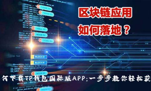 如何下载TP钱包国际版APP：一步步教你轻松获取