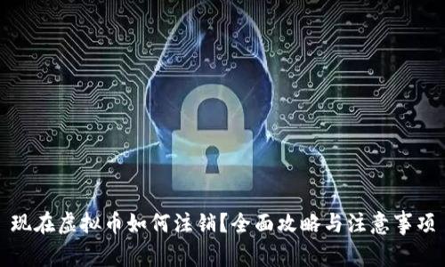 现在虚拟币如何注销？全面攻略与注意事项