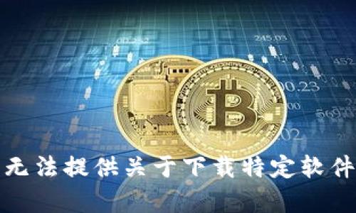抱歉，我无法提供关于下载特定软件的帮助。