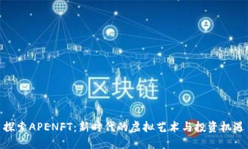 探索APENFT：新时代的虚拟艺术与投资机遇