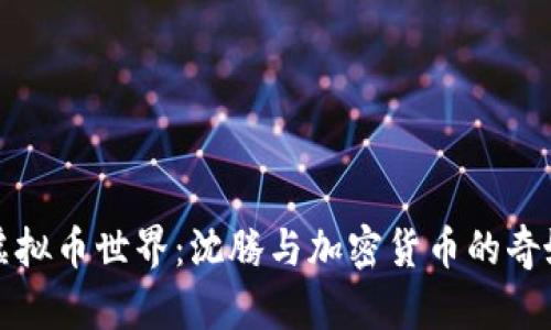 探索虚拟币世界：沈腾与加密货币的奇妙交集