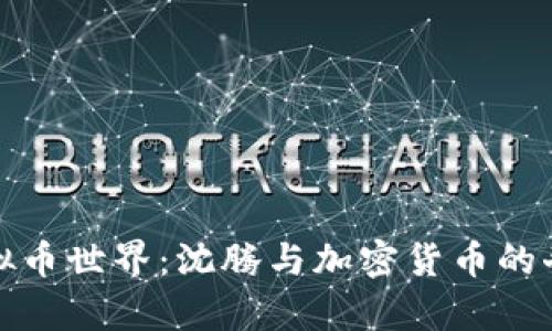 探索虚拟币世界：沈腾与加密货币的奇妙交集