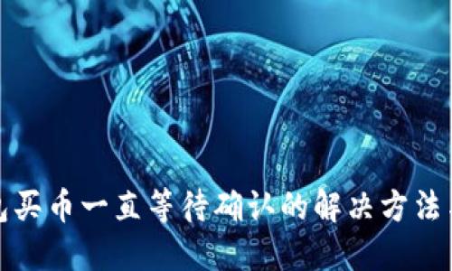 TP钱包买币一直等待确认的解决方法与技巧