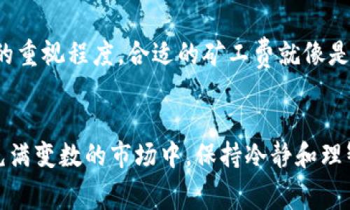   tp钱包如何调整矿工费，轻松掌握区块链交易成本 / 

 guanjianci tp钱包, 矿工费, 区块链, 数字货币 /guanjianci 

引言：在区块链世界里，矿工费的重要性
在数字货币的世界里，矿工费是一个常被提及的话题。简单来说，矿工费是交易被添加到区块链上的成本，它直接影响交易的确认速度。在选择使用tp钱包进行交易时，如何合理地调整矿工费显得尤为重要。正如一句古话所说：“一日之计在于晨”，在区块链交易中，交易成本的规划也需要提前做好。

第一部分：什么是tp钱包？
tp钱包是一款广受欢迎的数字货币钱包，支持多种主流加密货币。用户可以通过tp钱包方便地进行资产管理、交易和参与各种DeFi项目。它的界面友好，操作简单，尤其适合初学者。

第二部分：矿工费的概念解析
矿工费（Gas Fee）是用户在进行区块链交易时支付给矿工的费用，作为交易被打包进区块链的奖励。矿工在处理交易和验证区块时，会根据用户设置的矿工费高低来优先选择交易。一般而言，交易的矿工费越高，被确认的速度就越快。因此，合理设置矿工费，是提高交易效率的关键因素之一。

第三部分：如何在tp钱包中调整矿工费
在tp钱包中调整矿工费并不复杂，以下是具体操作步骤：
ul
    listrong步骤一：打开tp钱包/strong——首先，确保你已经下载并安装了tp钱包，并用你的账户登录。/li
    listrong步骤二：选择发送交易/strong——在钱包主界面，选择“发送”选项，进入到交易页面。/li
    listrong步骤三：输入交易信息/strong——在页面中输入接收方地址及转账金额。/li
    listrong步骤四：调整矿工费/strong——在输入交易信息后，你会看到调整矿工费的选项。可以选择“省钱模式”、“标准模式”或“快速模式”。每种模式对应不同的矿工费标准，系统会推荐最优的费率。如果你想手动调整，可以在设置中输入自定义的费用。/li
    listrong步骤五：确认交易/strong——检查所有信息无误后，确认交易，并支付矿工费。/li
/ul

第四部分：选择合适的矿工费
选择矿工费时需要考虑几个因素：
ul
    listrong交易紧急程度/strong——如果你希望交易快速完成，可以选择较高的费用。在市场繁忙的时候，提高费用能让你的交易更快被确认。/li
    listrong市场情况/strong——在网络拥堵时，矿工的费用一般会上升。通过观察区块链浏览器，了解当前平均矿工费，合理调整。/li
    listrong交易类型/strong——某些特殊的交易（如DeFi项目的交互）可能需要更高的费用。/li
/ul

第五部分：常见问题解答
在调整矿工费的过程中，用户可能会遇到一些常见的问题：
ul
    listrong矿工费太高，怎么办？/strong——可以选择“省钱模式”，系统会自动为你推荐较低的矿工费用。/li
    listrong交易未确认，怎么办？/strong——可以尝试调整费用，提交更高的矿工费，以促使矿工尽快处理你的交易。/li
    listrong如何查看矿工费用历史？/strong——在tp钱包中，进入“交易记录”，可以查看之前所有交易的矿工费用。/li
/ul

第六部分：矿工费的文化背景
在中国，有一句话说得好：“不怕慢，就怕站”。在数字货币的世界，虽然我们追求速度，但合理规划和调整矿工费更加重要。在许多文化中，费用设置往往会反映出人们对事情的重视程度，合适的矿工费就像是在交易中送出的一份诚意。

结语：灵活掌握矿工费，善用tp钱包
请记住，合理的矿工费不仅能提高你的交易效率，也能在数字货币的世界中，为你的投资减少不必要的损失。调整矿工费就像守株待兔，要懂得把握时机，灵活均衡。在这个充满变数的市场中，保持冷静和理智是成功的关键。在使用tp钱包的过程中，熟练掌握矿工费的调整，会使你的数字货币体验更加顺畅。希望这篇文章能够帮助到你，让你在区块链交易中游刃有余，驾轻就熟。