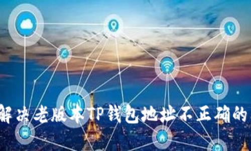如何解决老版本TP钱包地址不正确的问题？