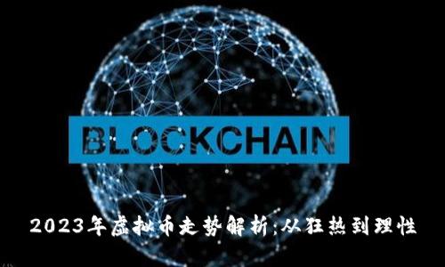 2023年虚拟币走势解析：从狂热到理性
