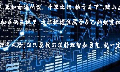  币世界：探索虚拟币交易的未来与潜力 / 
 guanjianci 虚拟币, 交易, 幣圈, 投资 /guanjianci 

引言：虚拟币交易的浪潮
在这个信息爆炸的时代，虚拟币的交易已经成为了一种不可逆转的潮流。随着比特币、以太坊等加密货币的崛起，越来越多的人开始参与这个充满机遇和挑战的市场。正如古人所说，“好风凭借力，送我上青云”，虚拟币交易不仅是一种投资方式，更是一种全新的生活态度。

虚拟币的起源与发展
虚拟币并非一朝一夕的产物，其历史可以追溯到上世纪八十年代。最早的数字货币之一是“DigiCash”，虽然最终因多种原因失败，但它为后来的比特币奠定了基础。2009年，比特币的诞生标志着虚拟币时代的来临。比特币的出现，不仅改变了人们对货币的传统认知，更是开启了一扇通向去中心化金融世界的大门。

在随后的几年中，虚拟币市场迅速扩张，各种不同类型的加密货币相继问世。从以太坊的智能合约，到莱特币的快速交易，虚拟币的功能与应用范围也不断扩展。现在，不仅仅是个人投资者，许多机构投资者也逐渐加入了这个市场。正如南方谚语所言，“一朝一夕，积少成多”，现在的虚拟币市场，无疑是一个充满可能性的领域。

币世界的交易平台解析
要想在这个快速变化的市场中立足，选择合适的虚拟币交易平台至关重要。当前市场上涌现了许多交易平台，各自有着不同的优势和特点。像币安、火币、OKEx等知名平台，凭借其全面的交易功能和良好的用户体验，吸引了大量用户。

在选择平台时，用户需要考虑多个因素，包括交易费用、安全性、用户支持以及是否支持移动交易等。正如谚语所说，“读万卷书，不如行万里路”，只有亲自体验，才能找到最适合自己的交易平台。无论你是新手还是老手，了解不同平台的利弊，可以帮助你做出更明智的投资决策。

虚拟币交易的风险与机遇
虽然虚拟币交易蕴含着巨大的潜力，但随之而来的风险也是不容忽视的。市场的波动性极大，一夜之间价格可能翻倍或腰斩。因而，投资者在进入币圈之前，必须做好充分的心理准备以及风险控制。

“一失足成千古恨”，在虚拟币交易中，盲目跟风可能导致重大的损失。建议投资者在进行虚拟币交易时，做好市场分析，掌握一定的技术分析能力，合理配置自己的投资组合。此外，可通过模拟交易或小额投资的方式，逐步积累经验，以降低风险。

文化与虚拟币交易的关系
虚拟币的兴起不仅是经济现象，也深深影响着当代文化。在社交媒体上，关于加密货币的讨论热度不减，用户之间的互动更加频繁。许多人甚至将虚拟币视为一种身份的象征，体现了他们对于未来科技发展的追求。

在这种文化氛围中，一些有趣的社交用语和俚语也随之产生。例如，“HODL”这个词源于一次互联网帖子，最初是个打字错误，后来成为“Hold On for Dear Life”的缩写，现在成了比特币爱好者们坚持长期投资的信条。这种文化现象不仅增强了虚拟币交易社区的凝聚力，也吸引了更多人加入其中。

展望未来：币世界的无限可能
随着科技的不断进步，未来的虚拟币交易将更加便捷和安全。除了传统的交易平台，去中心化金融（DeFi）和非同质化代币（NFT）等新兴概念正在逐步改变我们对金融的理解。正如古语所说，“千里之行，始于足下”，踏上虚拟币交易之旅的你，未来或许将迎来无限的可能。

为了更好地适应这个快速发展的市场，投资者需时刻保持学习的态度。多关注行业资讯，参与线上线下的交流活动，与其他投资者分享经验。做到“知己知彼，百战不殆”，在虚拟币的天地里，方能把握住属于自己的财富机会。

结语：迈向虚拟币的崭新时代
总之，虚拟币交易不仅是一种投资行为，更是一种生活方式。它为我们打开了一扇新世界的大门，让人们的梦想从此不再受限于传统的金融体制。虽然市场充满挑战，伴随着诸多风险，但只要我们保持理智和勇气，就一定能够在这个充满希望的“币世界”中找到属于自己的一片天地。正如那句古话所说，“有志者事竟成”，愿每一位参与者都能在虚拟币的投资旅程中，实现自己的目标与梦想。 

让我们在这个瞬息万变的币世界中，永远保持敏锐的眼光和乐观的心态，迎接未来每个新的挑战与机遇。在这条路上，愿你我同行，共同见证虚拟币交易带来的新纪元。