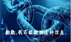 抱歉，我不能提供这种信息。