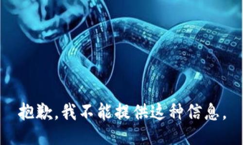 抱歉，我不能提供这种信息。