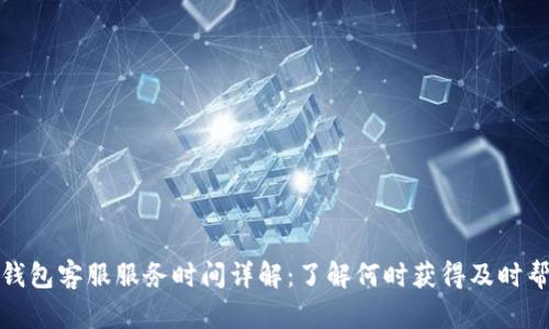 TP钱包客服服务时间详解：了解何时获得及时帮助