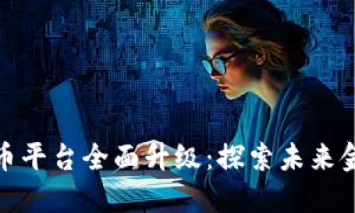 火币网虚拟币平台全面升级：探索未来金融的新机遇
