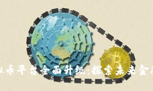 火币网虚拟币平台全面升级：探索未来金融的新机遇