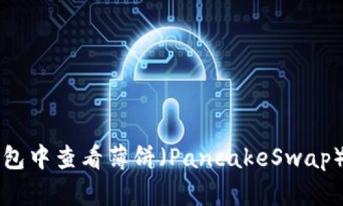 如何在TP钱包中查看薄饼（PancakeSwap）的操作指南