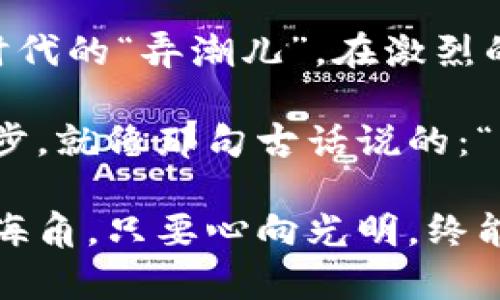  khảo Title 了解通用虚拟币：未来财富的新机遇 /

 guanjianci 通用虚拟币, 区块链, 数字货币, 投资机会 /guanjianci

什么是通用虚拟币？
通用虚拟币，顾名思义，是一种可以在不同平台和应用中普遍使用的数字货币。这种货币基于区块链技术，具有去中心化、安全和透明等特点。随着科技的进步，虚拟币正逐渐走入我们的日常生活，成为我们交易和投资的新方式。

或许你会想，“听起来不错，但到底有哪些实用的例子？”这就不用担心，在许多新兴的支付平台、区块链游戏和在线市场中，这些虚拟币已经开始显示出它们的强大能力。正如一句老话所说：“不入虎穴，焉得虎子。”要想了解这些新兴的资产类别，你必须要敢于探索。

通用虚拟币的优势
在这个万物互联的时代，通用虚拟币的出现为我们带来了许多便利。首先，它能降低交易成本。传统金融系统中的跨境支付往往会因为手续费而增加负担，而通用虚拟币通过去除中介，可以大幅度降低这部分费用。

其次，通用虚拟币具备快速转账的优势。在老一辈人常常称赞的“早起三天，赶不上晚归一小时”并不适用于虚拟币转账，你有可能在几分钟内完成一笔国际交易，这对商人来说无疑是一个极大的福音。

通用虚拟币的应用场景
通用虚拟币的应用场景非常广泛，无论是在电子商务、在线游戏，还是在投资领域，都可以见到其身影。当前不少电商平台已经开始接受虚拟币支付，例如某些知名的大型电商，甚至提供使用虚拟币支付的折扣。

此外，区块链游戏的兴起也为通用虚拟币提供了新的应用场景。在这些游戏中，玩家可以通过虚拟币购买道具或交易虚拟资产，真正体现了“玩一玩就能赚钱”的理念。正如我们常说的，“机不可失，时不再来”，所以，抓住机会就显得尤为重要了。

通用虚拟币的投资机会
对于想要投资通用虚拟币的人来说，市场上有着诸多选择。比特币、以太坊等老牌数字货币备受瞩目，而新兴的通用虚拟币也层出不穷。无论你是选择长期持有，还是短期炒作，都要理解市场的波动性。

在投资的过程中，真正的智慧在于“知己知彼，百战不殆”。你需要对不同虚拟币的技术背景、团队构成以及市场表现进行全面的分析。同时，不要盲目跟风，保持理性，选择适合自己的投资策略。

通用虚拟币的未来发展
未来，随着区块链技术的不断成熟，通用虚拟币将会在更多场景下使用。全球经济逐渐向数字化转型，金融科技的不断创新和监管环境的逐步完善，将为虚拟币的发展插上翅膀。

此外，越来越多的国家和机构也开始重视虚拟货币的监管与合规化，这将有助于提升投资者的信心，推动数字货币市场的健康发展。正如俗话说的“千里之行，始于足下”，任何事情的突破都离不开扎实的基础和不断的努力。

文化与未来的融合
在中国传统文化中，对财富的追求一直是人们的梦想。从古代的“财富来源于勤劳”到今天的“抓住投资机遇”，这种思想一直没有改变。通用虚拟币作为一种新型的财富形式，必然会引起各年龄层的关注和讨论。

在这样的热潮下，我们也应保持清醒的头脑，理性看待虚拟币的投资机遇。在万紫千红的表象之下，仍需关注潜在的风险与不确定性。对于每一位投资者来说，保持一颗“沉静之心”尤为重要。正如老话说的：“财不入急门”，不要因为市场的波动而做出仓促的决策。

结论：拥抱未来，理性面对
总的来说，通用虚拟币展现了无限的可能性，它不仅仅是一种新的货币形态，更是连接未来经济的重要桥梁。这个数字时代的“弄潮儿”，在激烈的竞争中，勇者无畏，智者无敌。

因此，无论你是投资者，还是普通用户，了解通用虚拟币的基本知识，并理性对待这个新兴领域，将是你拥抱未来的第一步。就像那句古话说的：“只要功夫深，铁杵磨成针”。在未知的旅途上，努力去学习、去探索，每一步都将是你通向成功的基石。

最后，愿每一位读者都能在通用虚拟币的投资旅程中，找到属于自己的财富通道，实现心中所愿。在这条路上，不怕天涯海角，只要心向光明，终能海阔天空。
