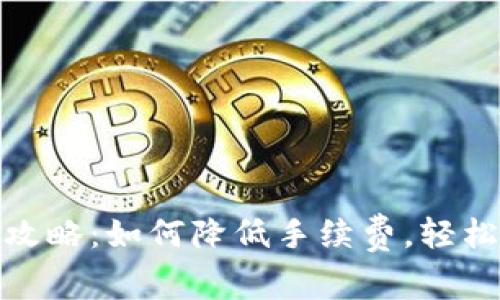 tp钱包转账攻略：如何降低手续费，轻松转账无负担