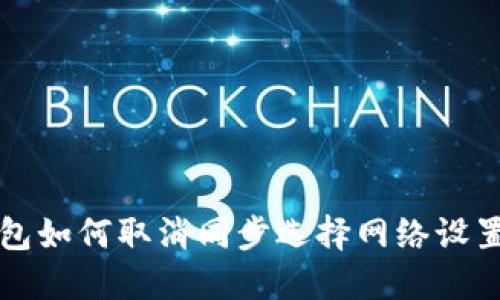 TP钱包如何取消同步选择网络设置指南