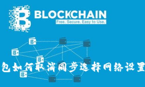TP钱包如何取消同步选择网络设置指南