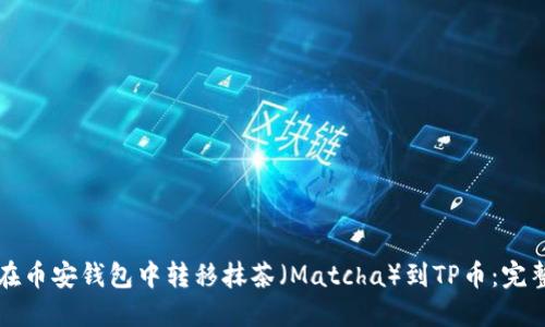 如何在币安钱包中转移抹茶（Matcha）到TP币：完整指南