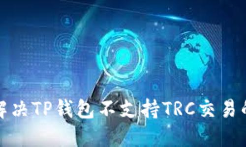 如何解决TP钱包不支持TRC交易的问题