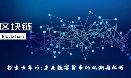 探索云尊币：未来数字货币的风潮与机遇