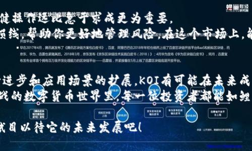   揭秘虚拟币KOI：如何在数字货币市场中崭露头角 / 
 guanjianci 虚拟币, KOI, 数字货币, 投资机会 /guanjianci 

什么是KOI虚拟币？
在这个风云变幻的数字货币市场，像星星般闪耀的新兴货币层出不穷。其中，KOI（Koi Network）作为其中一员，逐渐引起投资者的关注。那么，KOI究竟是什么？它的起源、功能和发展又是什么样的呢？
KOI是一种基于区块链技术的虚拟货币，旨在创建一个去中心化的生态系统，在这一生态系统中，用户可以充分利用数字资产的潜力，进行各种金融活动。其名称“KOI”意指着日本文化中的“锦鲤”，代表希望、繁荣和好运，恰如其分地反映出该币的愿景：为用户带来价值和机遇，创造繁荣的未来。

KOI的核心技术
对于一个虚拟币来说，技术是其成功的基石。KOI采用了先进的区块链技术，确保交易的安全和透明。同时，它的智能合约功能使得多种应用场景成为可能，比如去中心化金融（DeFi），甚至是非同质化代币（NFT）交易。
此外，KOI在交易速度、费用方面具备一定优势，这使得其在众多的虚拟币中脱颖而出。正如老话说的“一分耕耘，一分收获”，那它的技术创新和改进也是其赢得用户青睐的重要原因之一。

为什么投资KOI？
投资KOI的理由多种多样。首先，随着数字货币市场的发展，越来越多的人开始重视数字资产的投资。KOI凭借其独特的运营模式和技术，逐渐吸引了大量投资者的目光。此外，该币的团队由许多行业内具有丰富经验的专家组成，加强了市场对其的信任感。
其次，KOI的生态系统正在不断完善。有声名显赫的合作伙伴加入，使得该虚拟币的应用场景愈发丰富。正如人们常说的“合纵连横，形势大好”，在多方合作下，KOI的应用前景愈发广阔。

KOI的市场现状和未来前景
目前，KOI在数字货币市场上的表现也相当亮眼。在市场的波动中，KOI维持着相对稳定的市场价，显示出其较强的抗压能力。“厚积薄发”是KOI的一大特点，相信在未来的日子里，它将迎来更广阔的发展空间。
展望未来，随着更多的用户参与到KOI生态中，投资者会发现，有些机会将在不经意间闪现，正如“机遇总是留给有准备的心”，只要你关注和把握，总会找到适合自己的投资机会。

如何购买KOI虚拟币？
购买KOI的方式与其他虚拟币相似，通常需要通过交易所进行。但在选择交易所时，建议选择那些信誉良好的平台，保障交易的安全性。此外，了解支付方式、手续费用等方面的信息，也能帮助投资者作出更明智的决策。
首步是去你信任的交易所注册账号，随后可以通过法币进行充值。若交易所支持KOI交易，就可以直接购买，确保了解市场行情，以获取更好的交易价格。在这过程中，“不怕慢，就怕站”——不要心急，让资金流动起来，才能避免低价买进的机会。

注意事项与风险管理
投资数字货币风险与收益并存，投资者在进行KOI投资时，需要有足够的风险意识。“不怕不前，只怕走错路”，在投资初期，稳健操作远比急于求成更为重要。
建议投资者在进入市场之前，先对市场进行充分的调研，了解相关政策法规以及币圈动态。此外，设定合理的盈利目标和止损线，帮助你更好地管理风险。在这个市场上，能够坚持“稳扎稳打”，才能在长远的投资旅程中走得更远。

总结
KOI虚拟币是一颗正在崭露头角的数字货币，无论从技术、生态还是投资潜力来看，都展现出极大的吸引力。随着技术的不断进步和应用场景的扩展，KOI有可能在未来成为数字货币市场中的一匹黑马。
无论你是资深投资者还是初入币圈的新手，了解KOI的方方面面，无疑是更好地掌握市场的关键。希望在这个充满机遇和挑战的数字货币世界里，每一位投资者都能如鲤跃龙门，实现自己的财务自由与成长。

如同一句古话所说的“千里之行，始于足下”，每一步的积累将成为你成功的基石。在接下来的日子里，让我们一起关注KOI，拭目以待它的未来发展吧！