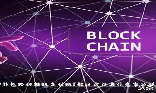 TP钱包跨链转账未到账？解决方法与注意事项详解