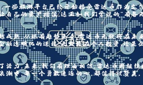 jiaoti雷达币：虚拟货币生态的新视角/jiaoti
虚拟货币, 雷达币, 数字资产, 区块链/guanjianci

一、雷达币概述
随着科技的发展，虚拟货币逐渐成为现代金融的一部分。在这个数字经济的浪潮中，雷达币（Radar Coin）凭借其独特的优势步入了公众的视野。那么，雷达币究竟是什么，它是如何在众多虚拟货币中脱颖而出的呢？让我们一探究竟！

二、雷达币的背景与发展
雷达币是一种新的虚拟货币，它运用了区块链技术，旨在为用户提供高效、安全的数字资产交易平台。雷达币的理念源于对“去中心化”与“透明化”的追求，正如中国古语所说的“家有一老，如有一宝”。这体现了其重视技术背后的人文关怀。
自成立以来，雷达币便致力于打造一个适合全球用户的金融生态系统。它的出现，不仅为投资者提供了新的投资渠道，也为各类创新项目提供了坚实的资金支持。

三、雷达币的特点与优势
雷达币相比于其他虚拟货币，有着一些明显的优势。首先是它的安全性。雷达币采用了先进的加密技术，确保用户的交易信息安全无虞。正如谚语所说，“防人之心不可无”，在金融投资中，安全永远是第一位的。
其次，雷达币注重用户体验，其交易过程简单易懂，适合不同层次的用户。在这个信息爆炸的时代，能够简化流程的产品往往更能吸引消费者的目光。“简单就是美”，雷达币正是遵循了这一原则。

四、雷达币的应用场景
雷达币的应用场景十分广泛。它不仅可以用于在线购物，还有可能在旅游、娱乐等领域发挥作用。例如，一些旅游平台已经开始接受雷达币作为支付手段，为旅游者提供更为便利的支付选择。这充分体现了雷达币灵活适应市场需求的能力。
在某些地方，雷达币还被视作一种投资理财工具。人们在闲暇时不仅可以玩乐，还能通过聪明的投资让自己的资产增值。这正如我们常说的“有备无患”，明智的投资能够为未来的生活增添保障。

五、雷达币的未来展望
未来，雷达币有望在更多的领域中找到应用。随着区块链技术的不断发展，虚拟货币的市场也将越来越成熟。从现有趋势来看，雷达币无疑将在未来的金融生态中占据一席之地。“只要功夫深，铁杵磨成针”，只有不断努力，才有可能实现更大的突破。
总的来说，雷达币作为新兴的虚拟货币，不仅在技术层面上有着领先的优势，同时也在理念上推动了金融透明化的进程。无论是在个人投资、还是企业发展方面，它都展现出了广阔的前景。正如“天道酬勤”，只有付出努力，才能收获成功。

六、总结
雷达币的崛起，是时代发展的必然结果。它不仅给投资者带来了新的机会，也为今天的金融世界注入了活力。未来，我们有理由相信，雷达币将继续推动更多的创新与变革。就像古人所说的“千里之行，始于足下”，雷达币的每一步，都是在为未来铺路。
如今，虚拟货币市场依然在不断变化，雷达币的每一个动态都值得我们密切关注。在这场加密时代的浪潮中，每一个勇敢追逐的心，都值得被赞美。